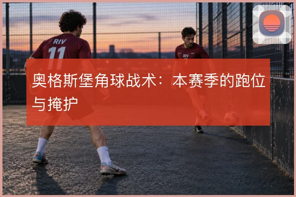 奥格斯堡角球战术：本赛季的跑位与掩护