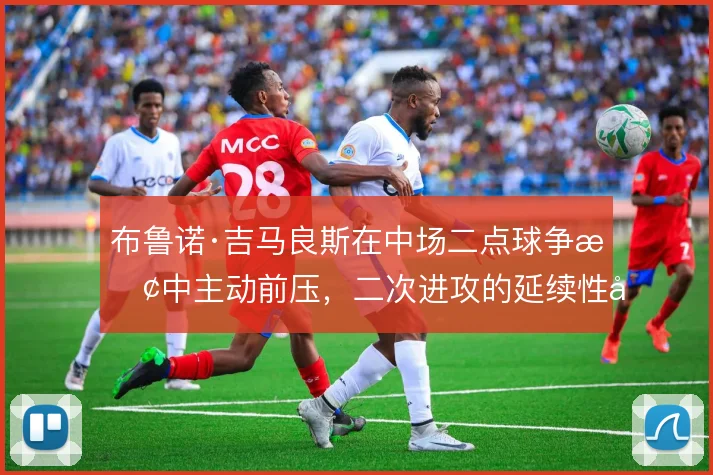 布鲁诺·吉马良斯在中场二点球争抢中主动前压，二次进攻的延续性因此提升