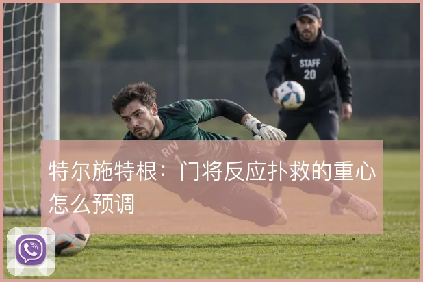 特尔施特根：门将反应扑救的重心怎么预调