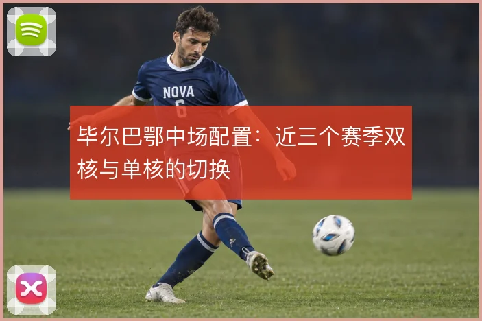毕尔巴鄂中场配置：近三个赛季双核与单核的切换
