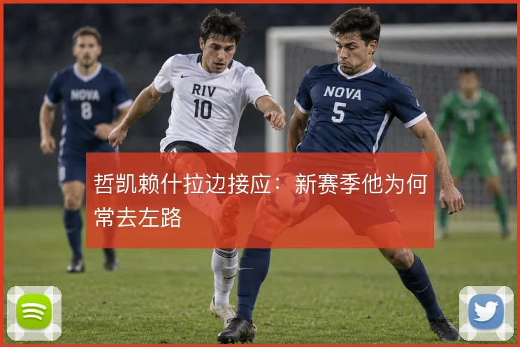 哲凯赖什拉边接应：新赛季他为何常去左路