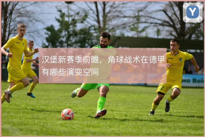 汉堡新赛季前瞻，角球战术在德甲有哪些演变空间
