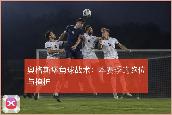 奥格斯堡角球战术：本赛季的跑位与掩护