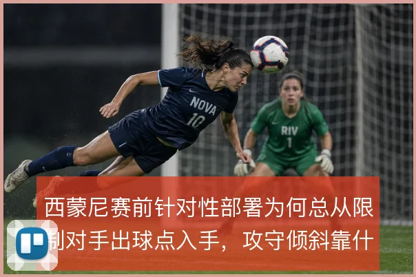 西蒙尼赛前针对性部署为何总从限制对手出球点入手，攻守倾斜靠什么撑住
