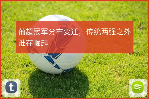 葡超冠军分布变迁，传统两强之外谁在崛起
