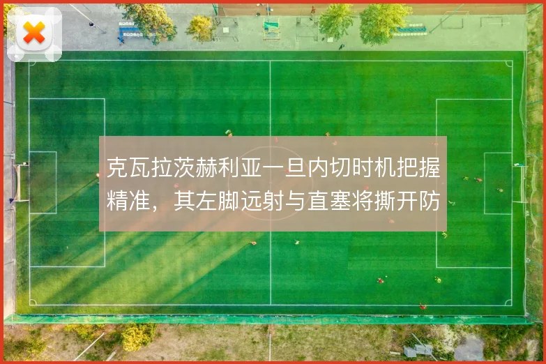 克瓦拉茨赫利亚一旦内切时机把握精准，其左脚远射与直塞将撕开防线