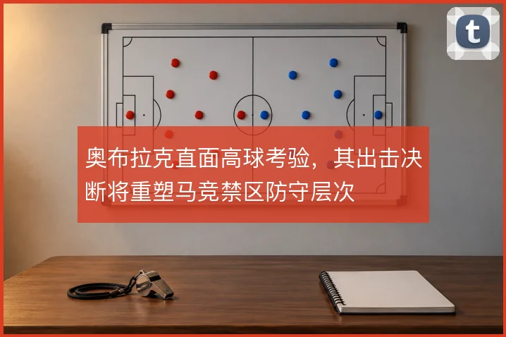 奥布拉克直面高球考验，其出击决断将重塑马竞禁区防守层次