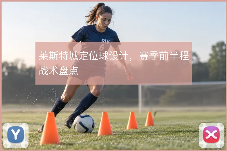 莱斯特城定位球设计，赛季前半程战术盘点