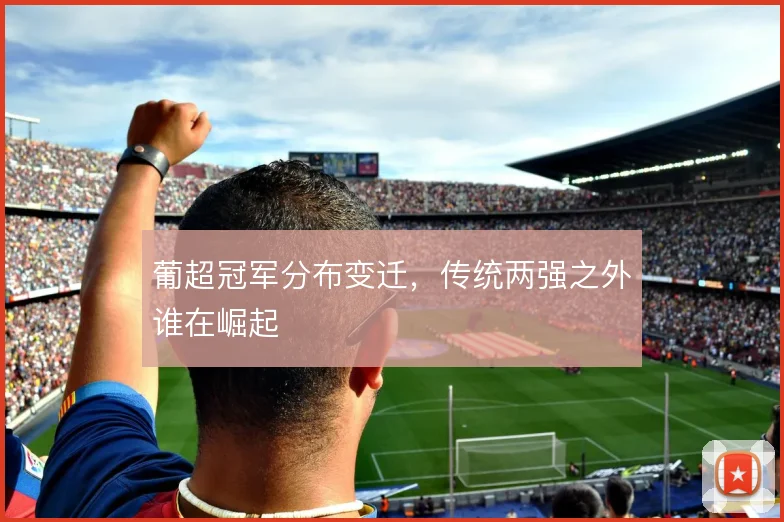 葡超冠军分布变迁，传统两强之外谁在崛起