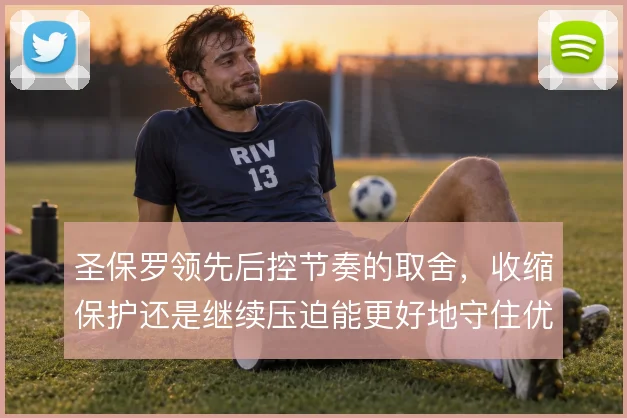 圣保罗领先后控节奏的取舍,收缩保护还是继续压迫能更好地守住优势