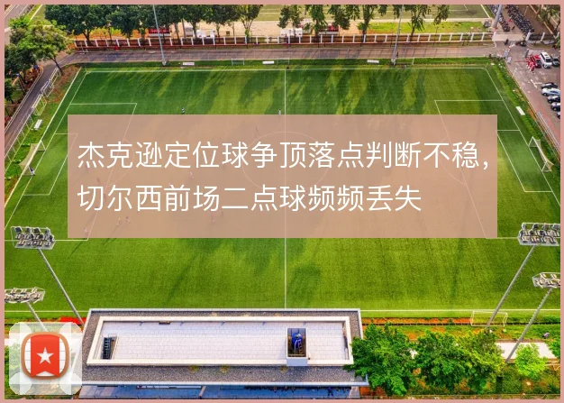 杰克逊定位球争顶落点判断不稳，切尔西前场二点球频频丢失