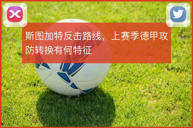 斯图加特反击路线,上赛季德甲攻防转换有何特征
