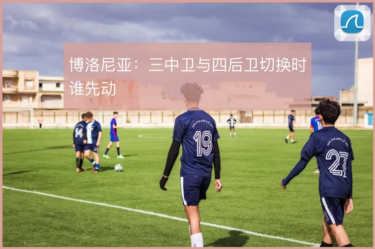 博洛尼亚：三中卫与四后卫切换时谁先动