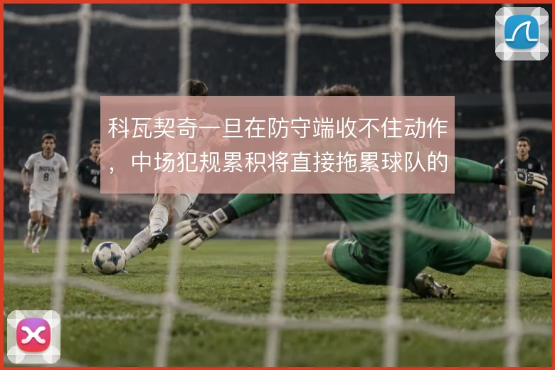 科瓦契奇一旦在防守端收不住动作，中场犯规累积将直接拖累球队的由守转攻