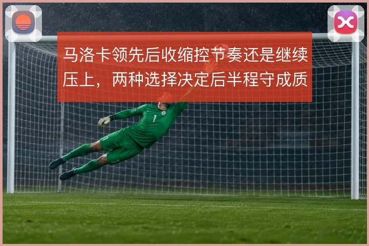 马洛卡领先后收缩控节奏还是继续压上，两种选择决定后半程守成质量