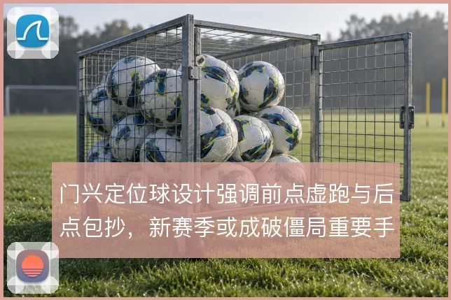 门兴定位球设计强调前点虚跑与后点包抄，新赛季或成破僵局重要手段