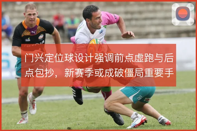 门兴定位球设计强调前点虚跑与后点包抄，新赛季或成破僵局重要手段