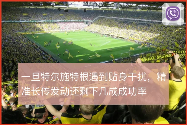 一旦特尔施特根遇到贴身干扰，精准长传发动还剩下几成成功率