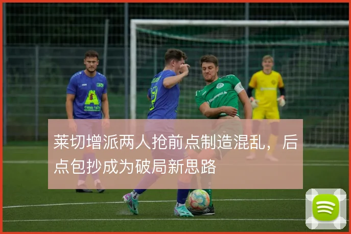 莱切增派两人抢前点制造混乱，后点包抄成为破局新思路