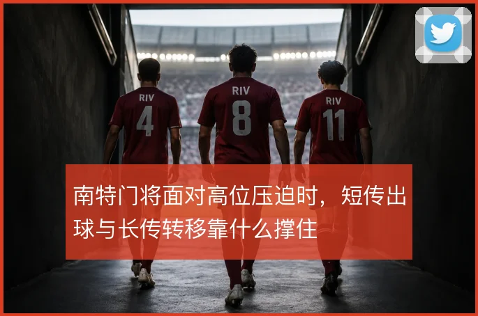 南特门将面对高位压迫时，短传出球与长传转移靠什么撑住