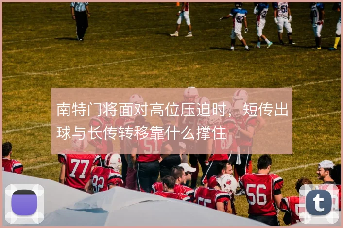 南特门将面对高位压迫时，短传出球与长传转移靠什么撑住