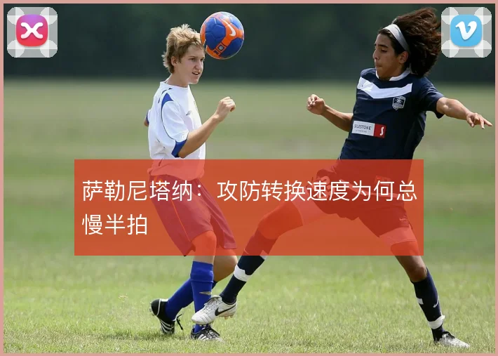 萨勒尼塔纳:攻防转换速度为何总慢半拍