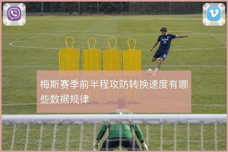 梅斯赛季前半程攻防转换速度有哪些数据规律