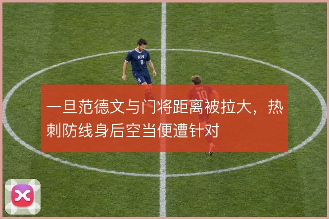 一旦范德文与门将距离被拉大，热刺防线身后空当便遭针对