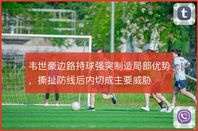 韦世豪边路持球强突制造局部优势，撕扯防线后内切成主要威胁