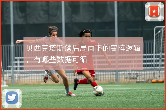 贝西克塔斯落后局面下的变阵逻辑，有哪些数据可循