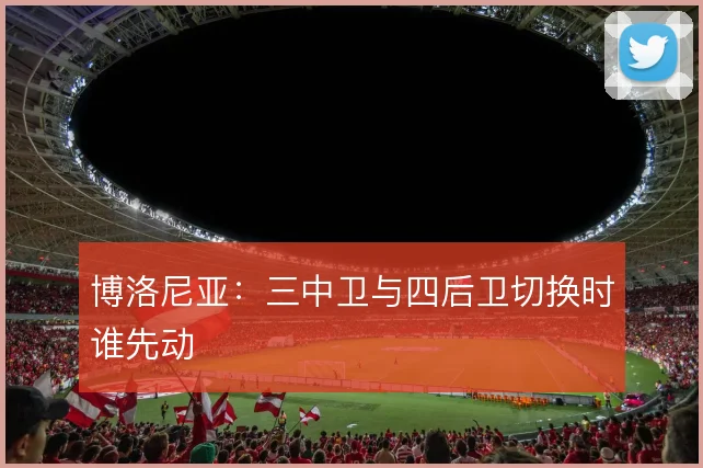 博洛尼亚：三中卫与四后卫切换时谁先动