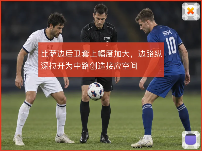 比萨边后卫套上幅度加大,边路纵深拉开为中路创造接应空间