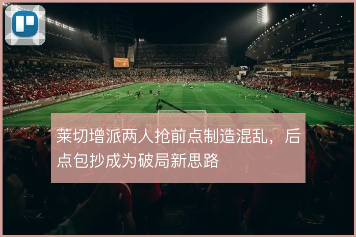 莱切增派两人抢前点制造混乱，后点包抄成为破局新思路