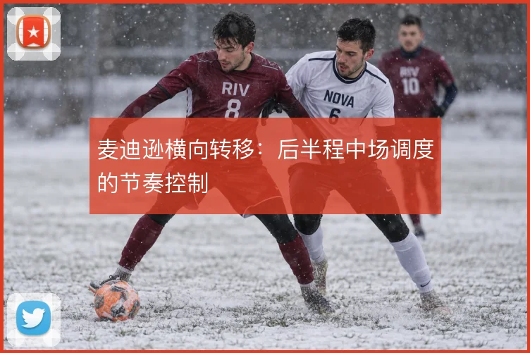 麦迪逊横向转移：后半程中场调度的节奏控制