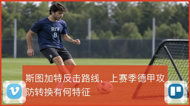 斯图加特反击路线，上赛季德甲攻防转换有何特征