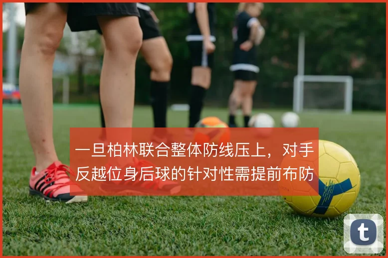 一旦柏林联合整体防线压上，对手反越位身后球的针对性需提前布防