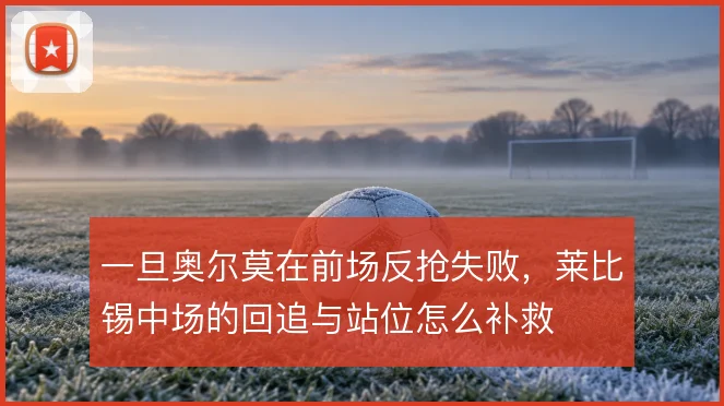 一旦奥尔莫在前场反抢失败，莱比锡中场的回追与站位怎么补救