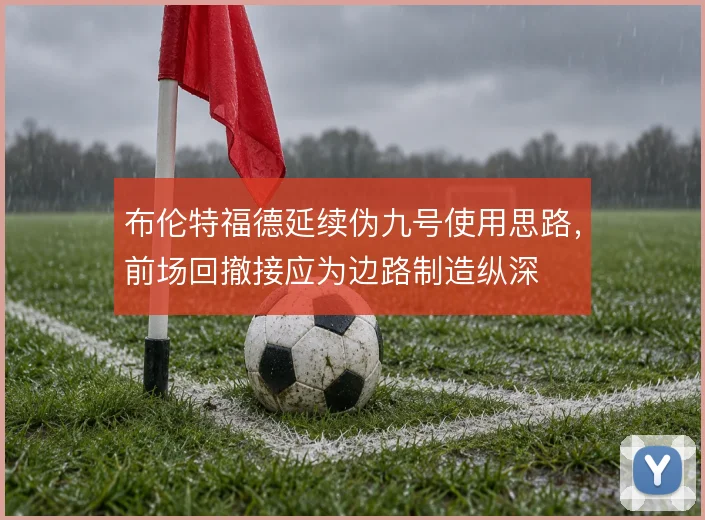 布伦特福德延续伪九号使用思路，前场回撤接应为边路制造纵深