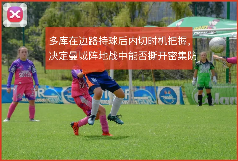 多库在边路持球后内切时机把握，决定曼城阵地战中能否撕开密集防线