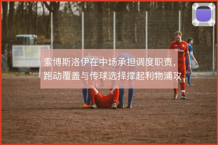 索博斯洛伊在中场承担调度职责，跑动覆盖与传球选择撑起利物浦攻防转换