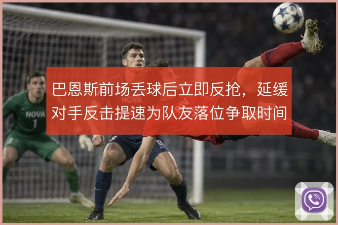 巴恩斯前场丢球后立即反抢，延缓对手反击提速为队友落位争取时间