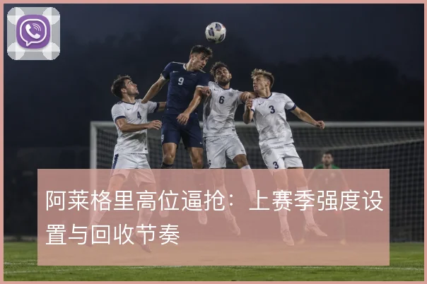 阿莱格里高位逼抢：上赛季强度设置与回收节奏