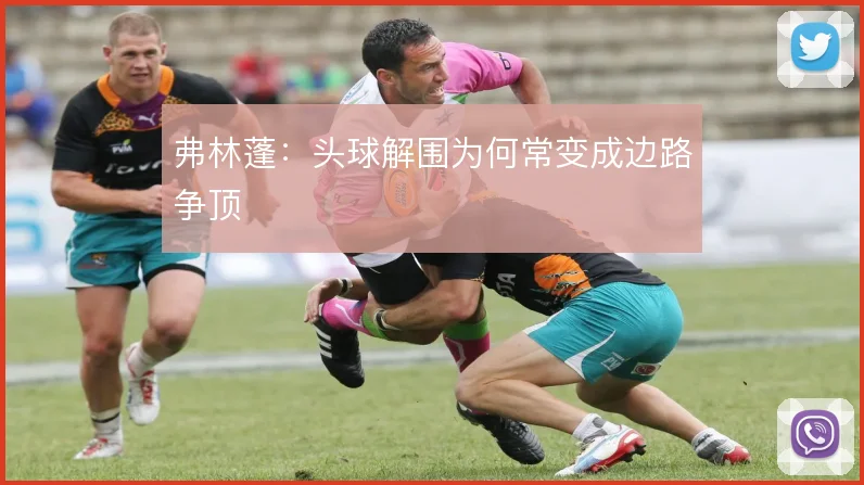 弗林蓬：头球解围为何常变成边路争顶