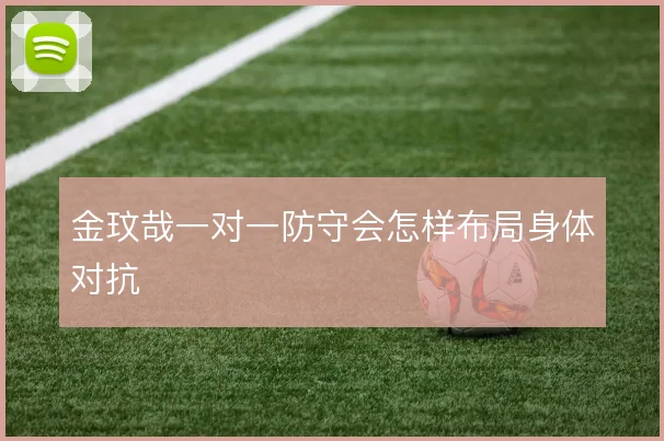 金玟哉一对一防守会怎样布局身体对抗