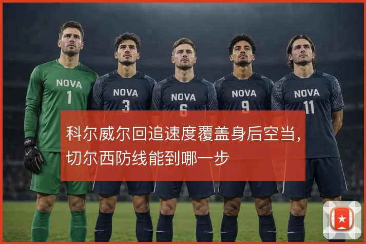 科尔威尔回追速度覆盖身后空当,切尔西防线能到哪一步