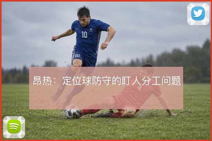 昂热：定位球防守的盯人分工问题