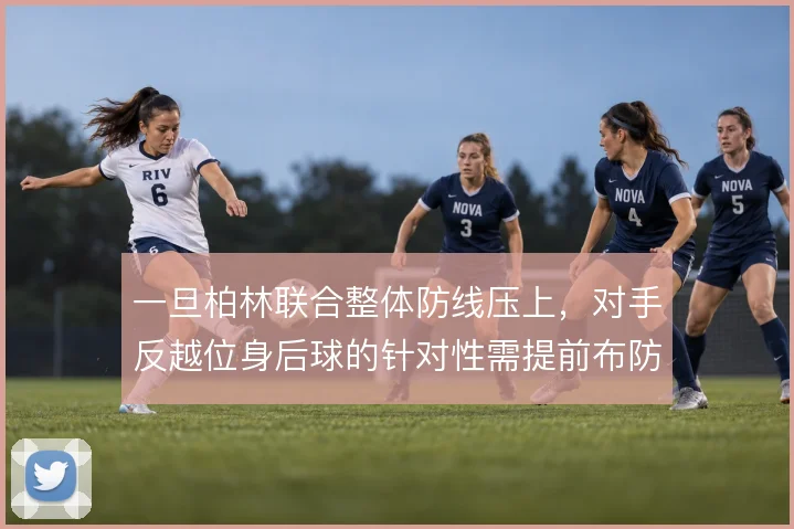 一旦柏林联合整体防线压上，对手反越位身后球的针对性需提前布防