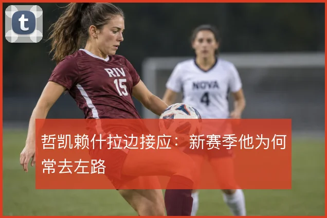 哲凯赖什拉边接应：新赛季他为何常去左路