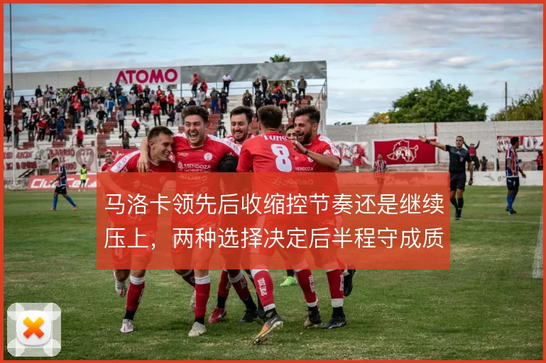 马洛卡领先后收缩控节奏还是继续压上，两种选择决定后半程守成质量