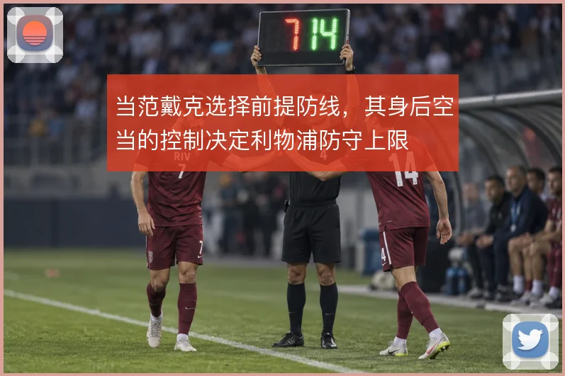 当范戴克选择前提防线,其身后空当的控制决定利物浦防守上限
